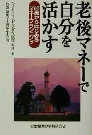 【中古】 老後のマネーで自分を活かす 60歳からはじめるマネープランニング／片寄徳男(著者),上野やすみ(著者),ハートフォード生命保険(編者)