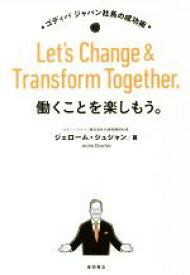 【中古】 働くことを楽しもう。Let’s　Change　＆　Transform　Together ゴディバ　ジャパン社長の成功術／ジェローム・シュシャン(著者)