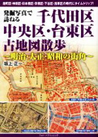 【中古】 発掘写真で訪ねる　千代田区・中央区・台東区古地図散歩 明治・大正・昭和の街角／坂上正一(著者)