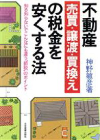 【中古】 不動産売買・譲渡・買換えの税金を安くする法 知る知らないでこんなにも違う節税のポイント／神野敏彦【著】