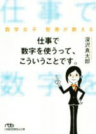 【中古】 仕事で数字を使うって、こういうことです。 数学女子　智香が教える 日経ビジネス人文庫／深沢真太郎(著者)