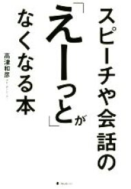 【中古】 スピーチや会話の「えーっと」がなくなる本／高津和彦(著者)