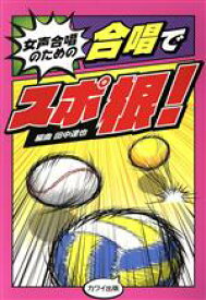 【中古】 女声合唱のための　合唱でスポ根！／田中達也(編者)