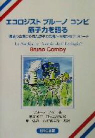 【中古】 エコロジスト　ブルーノ・コンビ原子力を語る 環境の立場から見た原子力発電への確かなアプローチ／ブルーノコンビ(著者),麓弘道(訳者),石井富美枝(訳者),秋元勇巳