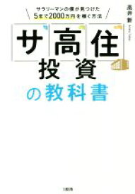 【中古】 「サ高住」投資の教科書 サラリーマンの僕が見つけた5年で2000万円を稼ぐ／高井新(著者)