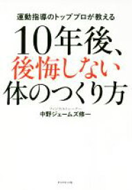 【中古】 10年後、後悔しない体のつくり方 運動指導のトッププロが教える／中野ジェームズ修一(著者)