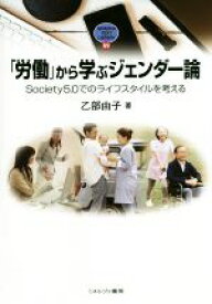 【中古】 「労働」から学ぶジェンダー論 Society5．0でのライフスタイルを考える MINERVA　TEXT　LIBRARY69／乙部由子(著者)