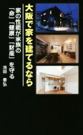 【中古】 大阪で家を建てるなら 家の性能が家族の「命」「健康」「財産」を守る／池田泰弘(著者)