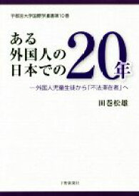 【中古】 ある外国人の日本での20年 外国人児童生徒から「不法滞在者」へ 宇都宮大学国際学叢書／田巻松雄(著者)