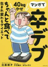 【中古】 マンガで卒デブ40kgやせ ちゃんと食べて生まれ変わるダイエット／比嘉直子(著者),今西康次,おちゃずけ