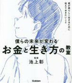 【中古】 僕らの未来が変わるお金と生き方の教室 君が君らしく生きるために伝えておきたいこと 新時代の教養／池上彰(監修)