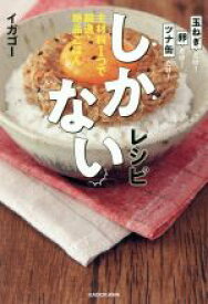 【中古】 しかないレシピ 主材料1つで瞬速・絶品ごはん／イガゴー(著者)