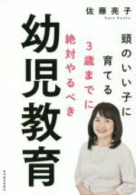 【中古】 3歳までに絶対やるべき幼児教育 頭のいい子に育てる／佐藤亮子(著者)