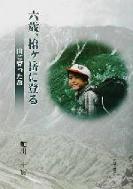 【中古】 六歳、槍ヶ岳に登る 山に育った岳／虻川圭実(著者)