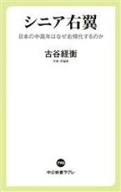 【中古】 シニア右翼 日本の中高年はなぜ右傾化するのか 中公新書ラクレ790／古谷経衡(著者)