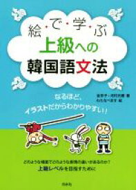 【中古】 絵で学ぶ上級への韓国語文法／金京子(著者),河村光雅(著者),わたなべまき