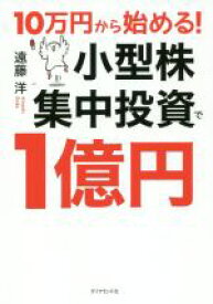 【中古】 10万円から始める！小型株集中投資で1億円／遠藤洋(著者)