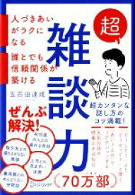 【中古】 超雑談力 人づきあいがラクになる　誰とでも信頼関係が築ける／五百田達成(著者)