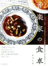 【中古】 音楽家の食卓 バッハ、ベートーヴェン、ブラームス…11人のクラシック作曲家ゆかりのレシピとエピソード／野田造資(著者)