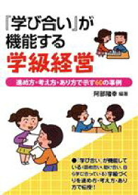 【中古】 『学び合い』が機能する学級経営 進め方・考え方・あり方で示す60の事例／阿部隆幸(著者)