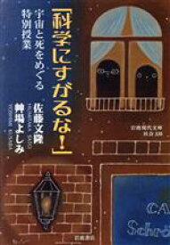 【中古】 「科学にすがるな！」 宇宙と死をめぐる特別授業 岩波現代文庫／佐藤文隆(著者),艸場よしみ(著者)
