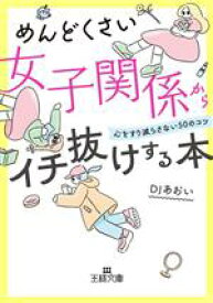 【中古】 めんどくさい女子関係からイチ抜けする本 心をすり減らさない50のコツ 王様文庫／DJあおい(著者)