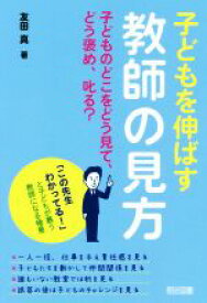 【中古】 子どもを伸ばす教師の見方 子どものどこをどう見て、どう褒め、叱る？／友田真(著者)