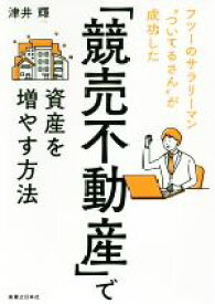 【中古】 「競売不動産」で資産を増やす方法 フツーのサラリーマン“ついてるさん”が成功した／津井輝(著者)