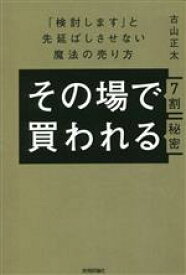 【中古】 その場で7割買われる秘密 「検討します」と先延ばしさせない魔法の売り方／古山正太(著者)