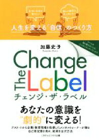 【中古】 Change　The　Label 人生を変える「自信」のつくり方／加藤史子(著者)