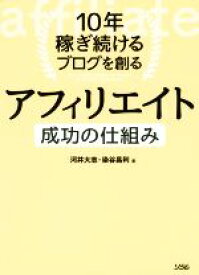 【中古】 10年稼ぎ続けるブログを創るアフィリエイト成功の仕組み／河井大志(著者),染谷昌利(著者)