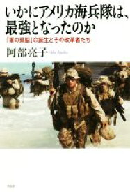 【中古】 いかにアメリカ海兵隊は、最強となったのか 「軍の頭脳」の誕生とその改革者たち／阿部亮子(著者)