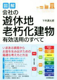 【中古】 図解　会社の「遊休地・老朽化建物」有効活用のすべて／下市源太郎(著者)