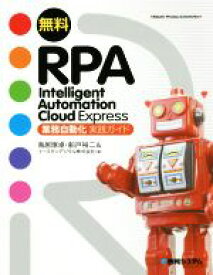 【中古】 無料RPA　Intelligent　Automation　Cloud　Express 業務自動化実践ガイド／鳥居塚卓(著者),船戸裕二(著者),イースタンデジタル(著者)