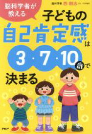 【中古】 脳科学者が教える　子どもの自己肯定感は3・7・10歳で決まる／西剛志(著者)