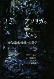 【中古】 アフリカの森の女たち 文化・進化・発達の人類学／ボニー・ヒューレット(著者),服部志帆(訳者),大石高典(訳者),戸田美佳子(訳者)