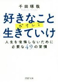 【中古】 好きなことだけして生きていけ 人生を後悔しないために必要な49の習慣 PHP文庫／千田琢哉(著者)