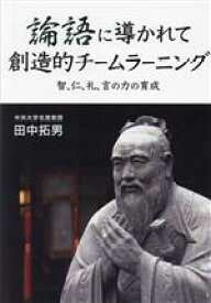 【中古】 論語に導かれて　創造的チームラーニング 智、仁、礼、言の力の育成／田中拓男(著者)