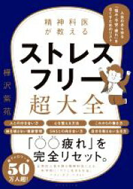 【中古】 精神科医が教えるストレスフリー超大全 人生のあらゆる「悩み・不安・疲れ」をなくすためのリスト／樺沢紫苑(著者)