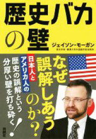 【中古】 歴史バカの壁 日本人とアメリカ人の歴史の誤算という分厚い壁を打ち砕く！／ジェイソン・モーガン(著者)