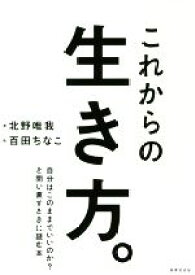 【中古】 これからの生き方。 自分はこのままでいいのか？と問い直すときに読む本／北野唯我(著者),百田ちなこ(イラスト)