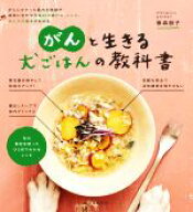 【中古】 がんと生きる犬ごはんの教科書 がんにかかった愛犬の体調や症状に合わせた食材の選び方、レシピ…