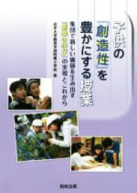 【中古】 子どもの『創造性』を豊かにする授業 集団で新しい価値を生み出す「創発の学び」の実現とこれから／岩手大学教育学部付属小学校(著者)