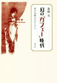 【中古】 幻の「カフェー」時代 夜の京都のモダニズム／斎藤光(著者)