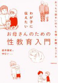 【中古】 わが子に伝えたいお母さんのための性教育入門 おうちで話すいのち・生理・射精・セックス／直井亜紀(著者),ゆむい(漫画)