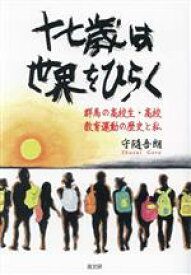 【中古】 十七歳は世界をひらく 群馬の高校生・高校　教育運動の歴史と私／守隨吾朗(著者)