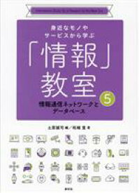 【中古】 「情報」教室　情報通信ネットワークとデータベース 身近なモノやサービスから学ぶ5／土屋誠司(著者),柘植覚(著者)