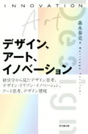 【中古】 デザイン、アート、イノベーション 経営学から見たデザイン思考、デザイン・ドリブン・イノベーション、アート思考、デザイン態度／森永泰史(著者)