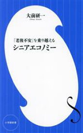 【中古】 シニアエコノミー 「老後不安」を乗り越える 小学館新書460／大前研一(著者)