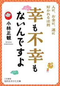 【中古】 幸も不幸もないんですよ 人に、お金に、運に好かれる法則 知的生きかた文庫／小林正観(著者)